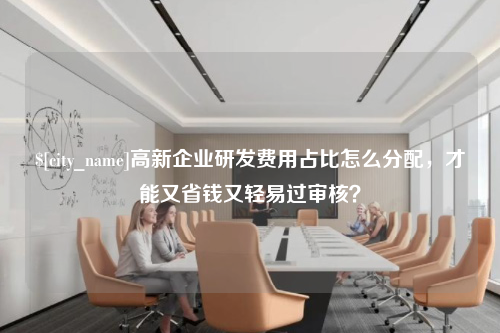 潍坊高新企业研发费用占比怎么分配，才能又省钱又轻易过审核？