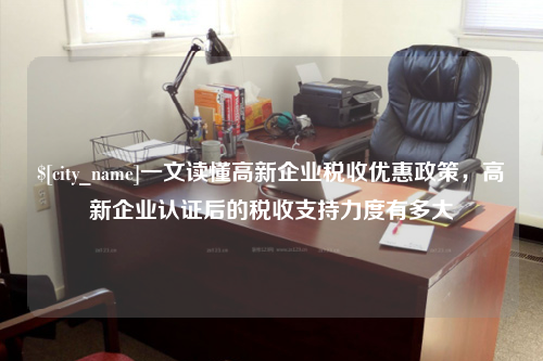潍坊一文读懂高新企业税收优惠政策，高新企业认证后的税收支持力度有多大